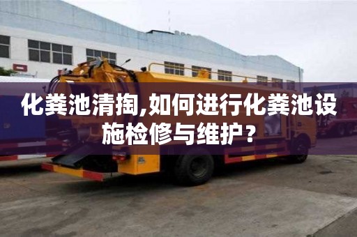 化粪池清掏,如何进行化粪池设施检修与维护？