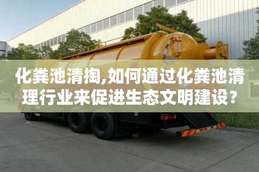 化粪池清掏,如何通过化粪池清理行业来促进生态文明建设？