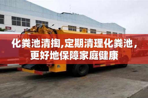 化粪池清掏,定期清理化粪池，更好地保障家庭健康