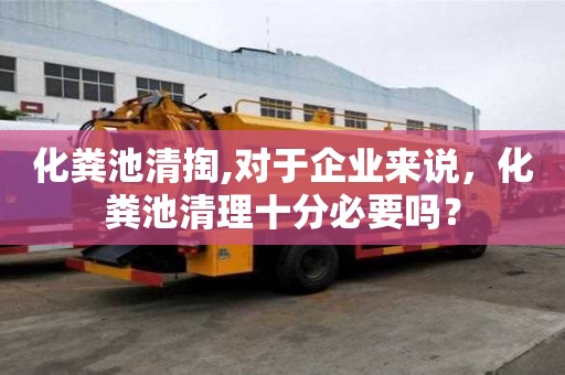 化粪池清掏,对于企业来说，化粪池清理十分必要吗？