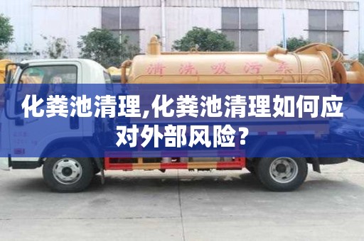 化粪池清理,化粪池清理如何应对外部风险？