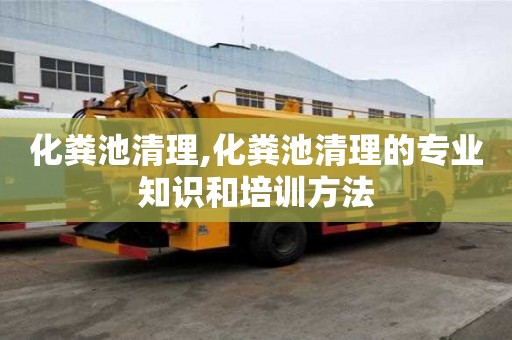化粪池清理,化粪池清理的专业知识和培训方法