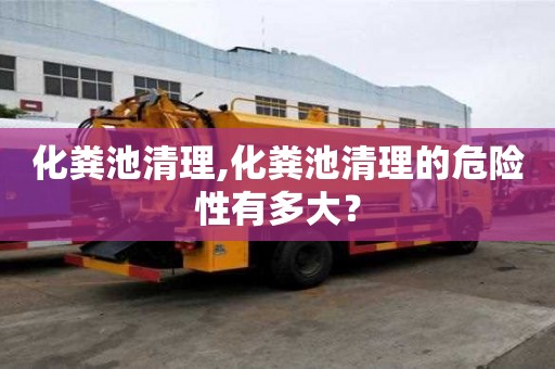 化粪池清理,化粪池清理的危险性有多大？