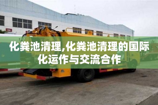 化粪池清理,化粪池清理的国际化运作与交流合作