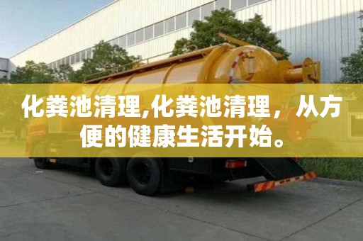 化粪池清理,化粪池清理，从方便的健康生活开始。