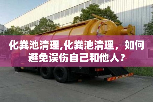 化粪池清理,化粪池清理，如何避免误伤自己和他人？
