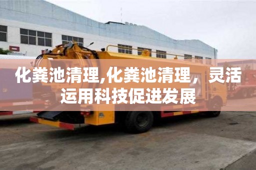 化粪池清理,化粪池清理，灵活运用科技促进发展