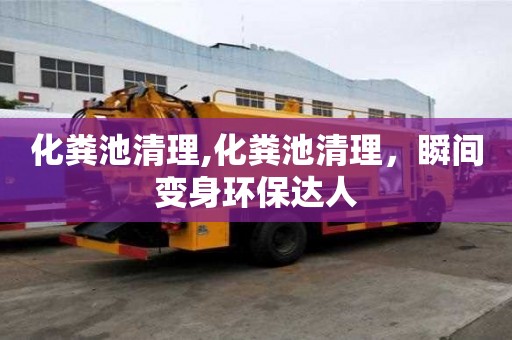 化粪池清理,化粪池清理，瞬间变身环保达人