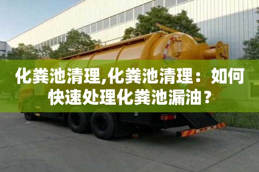 化粪池清理,化粪池清理：如何快速处理化粪池漏油？