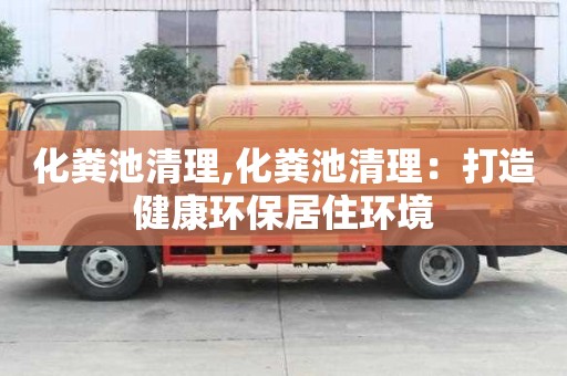 化粪池清理,化粪池清理：打造健康环保居住环境