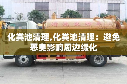 化粪池清理,化粪池清理：避免恶臭影响周边绿化