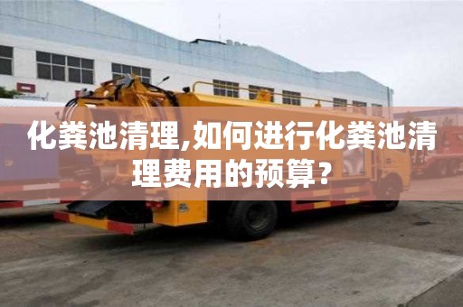 化粪池清理,如何进行化粪池清理费用的预算？
