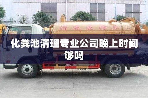 化粪池清理专业公司晚上时间够吗
