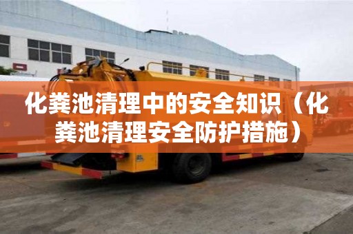 化粪池清理中的安全知识（化粪池清理安全防护措施）