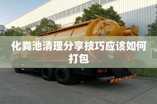 化粪池清理分享技巧应该如何打包