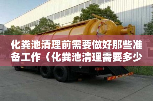 化粪池清理前需要做好那些准备工作（化粪池清理需要多少钱）
