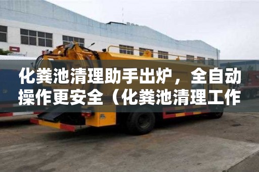 化粪池清理助手出炉，全自动操作更安全（化粪池清理工作流程）