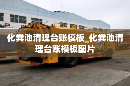 化粪池清理台账模板_化粪池清理台账模板图片