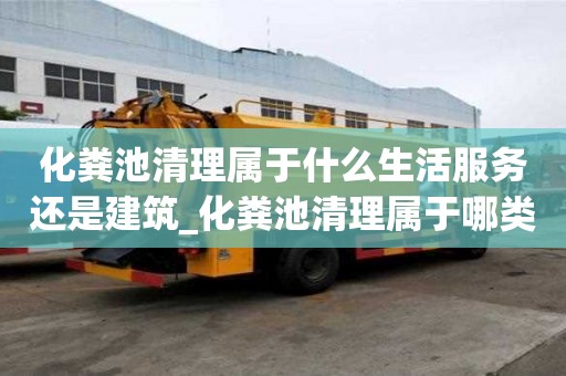 化粪池清理属于什么生活服务还是建筑_化粪池清理属于哪类