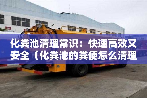化粪池清理常识：快速高效又安全（化粪池的粪便怎么清理）