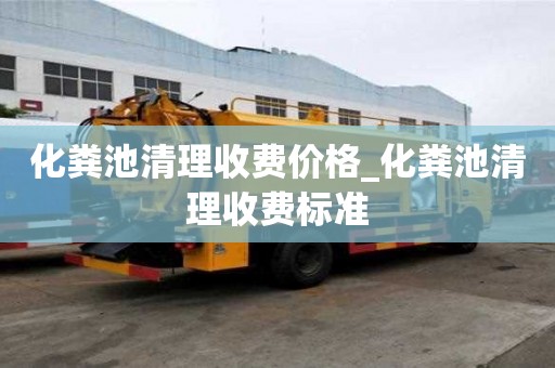 化粪池清理收费价格_化粪池清理收费标准