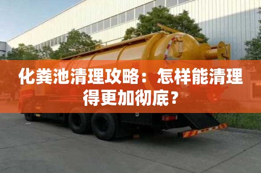 化粪池清理攻略：怎样能清理得更加彻底？