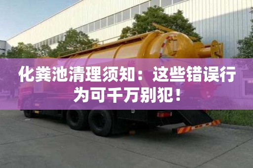 化粪池清理须知：这些错误行为可千万别犯！