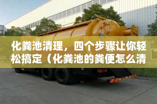 化粪池清理，四个步骤让你轻松搞定（化粪池的粪便怎么清理）