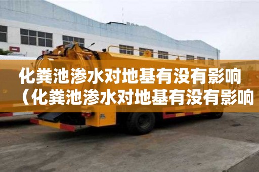 化粪池渗水对地基有没有影响（化粪池渗水对地基有没有影响呢）