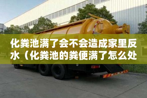 化粪池满了会不会造成家里反水（化粪池的粪便满了怎么处理）