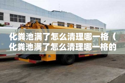 化粪池满了怎么清理哪一格（化粪池满了怎么清理哪一格的粪便）