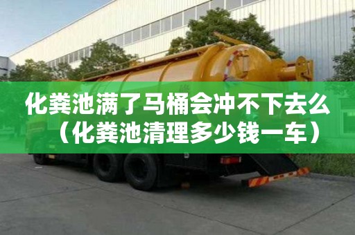 化粪池满了马桶会冲不下去么（化粪池清理多少钱一车）
