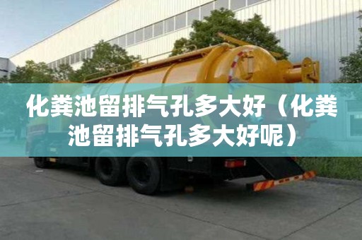 化粪池留排气孔多大好（化粪池留排气孔多大好呢）