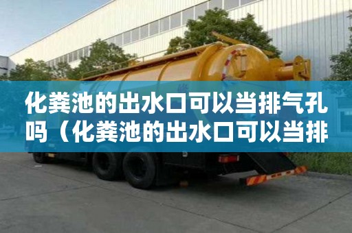 化粪池的出水口可以当排气孔吗（化粪池的出水口可以当排气孔吗为什么）