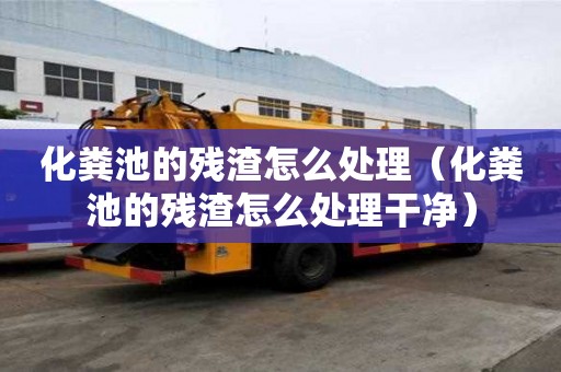 化粪池的残渣怎么处理（化粪池的残渣怎么处理干净）