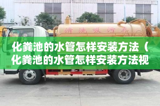 化粪池的水管怎样安装方法（化粪池的水管怎样安装方法视频）
