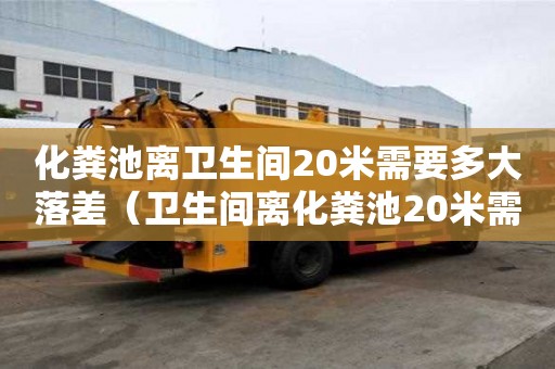 化粪池离卫生间20米需要多大落差（卫生间离化粪池20米需要多少落差）