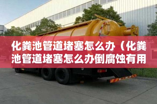 化粪池管道堵塞怎么办（化粪池管道堵塞怎么办倒腐蚀有用嘛）