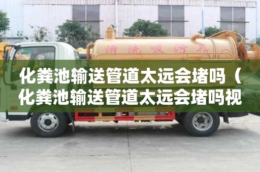 化粪池输送管道太远会堵吗（化粪池输送管道太远会堵吗视频）