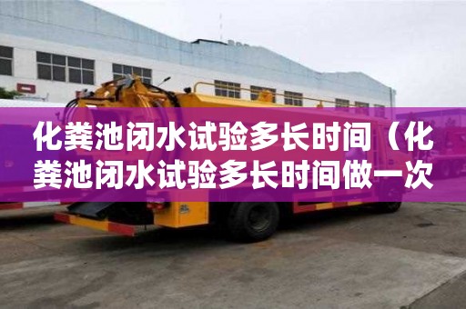化粪池闭水试验多长时间（化粪池闭水试验多长时间做一次）