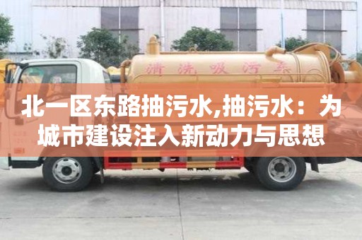 北一区东路抽污水,抽污水：为城市建设注入新动力与思想