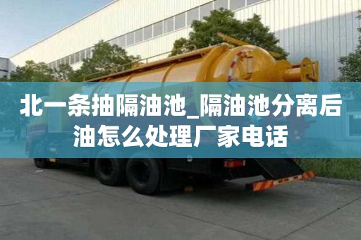 北一条抽隔油池_隔油池分离后油怎么处理厂家电话