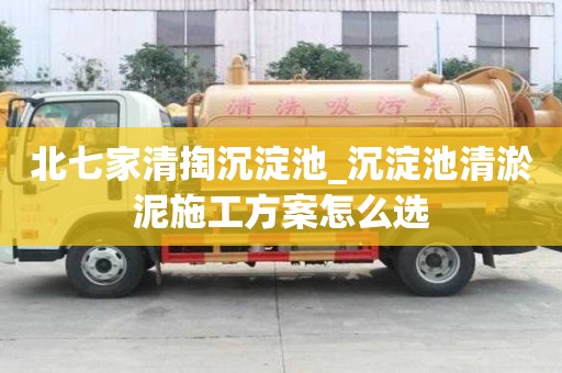 北七家清掏沉淀池_沉淀池清淤泥施工方案怎么选