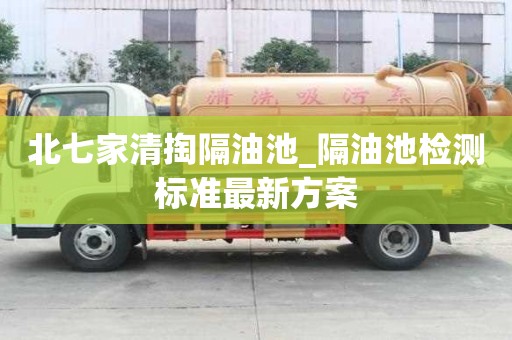 北七家清掏隔油池_隔油池检测标准最新方案