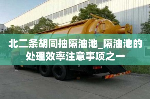 北二条胡同抽隔油池_隔油池的处理效率注意事项之一