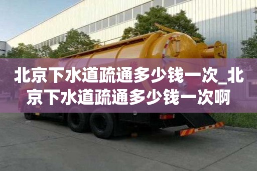 北京下水道疏通多少钱一次_北京下水道疏通多少钱一次啊