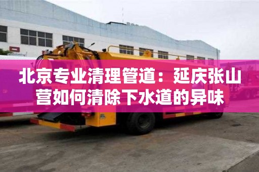 北京专业清理管道：延庆张山营如何清除下水道的异味