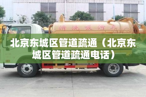 北京东城区管道疏通（北京东城区管道疏通电话）