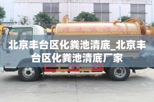 北京丰台区化粪池清底_北京丰台区化粪池清底厂家