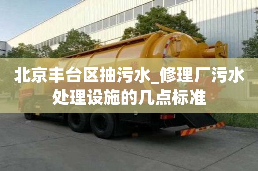 北京丰台区抽污水_修理厂污水处理设施的几点标准